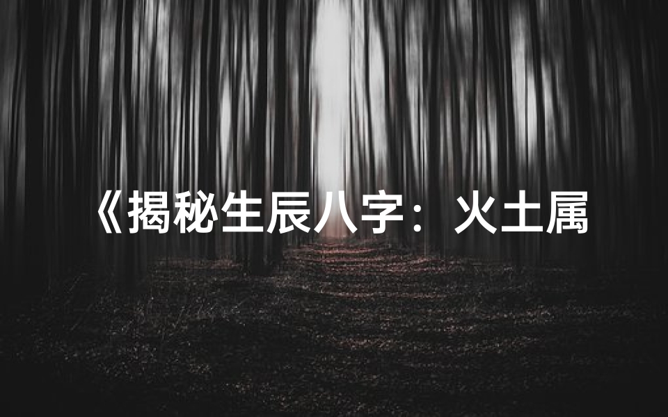 《揭秘生辰八字：火土属性大揭秘》