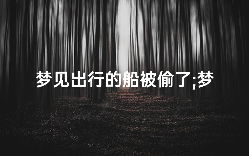 梦见出行的船被偷了;梦见出行的船被偷了啥意思