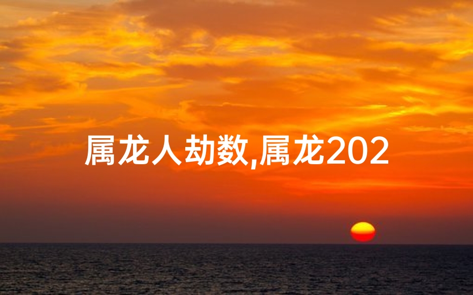 属龙人劫数,属龙2020：劫数之年，砥砺前行