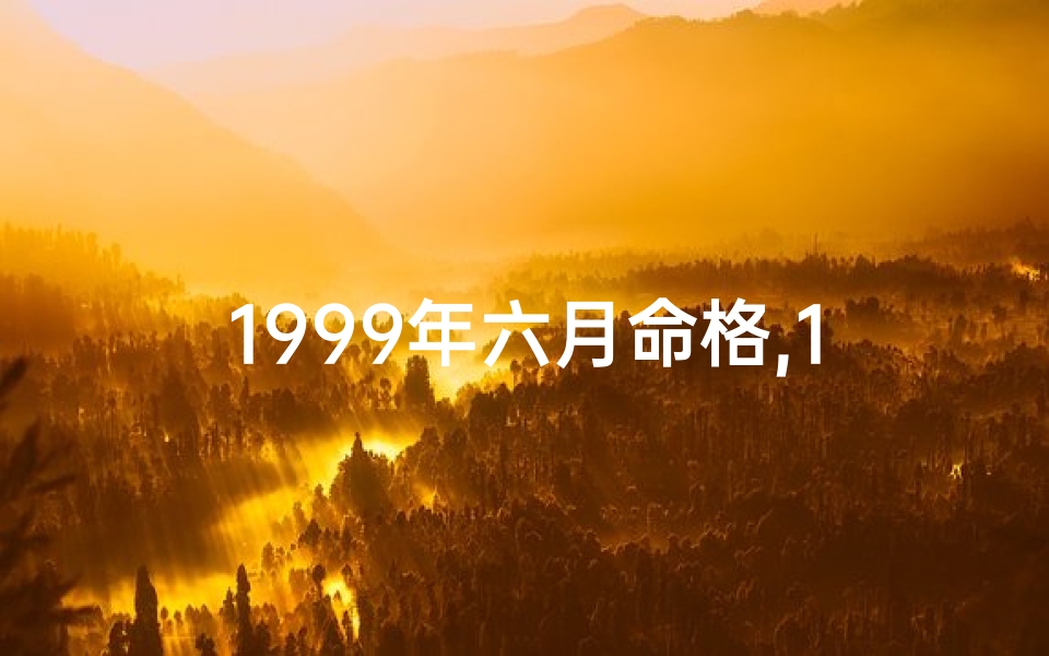 1999年六月命格,1999年六月命格：时光流转的宿命印记