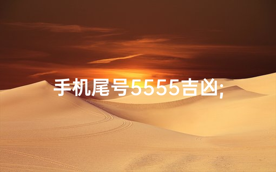 手机尾号5555吉凶;手机号尾号8555：吉凶之谜，揭秘数字背后的运势