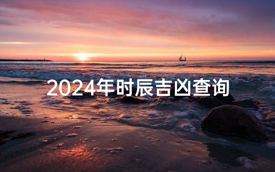 2025年时辰吉凶查询表(2025年什么年)