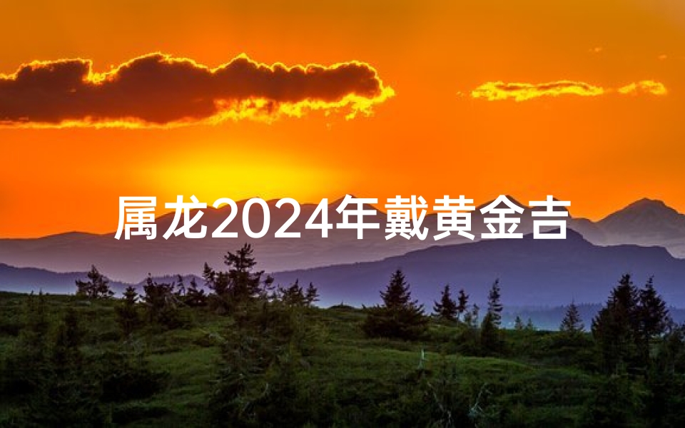 属龙2025年戴黄金吉兆多多