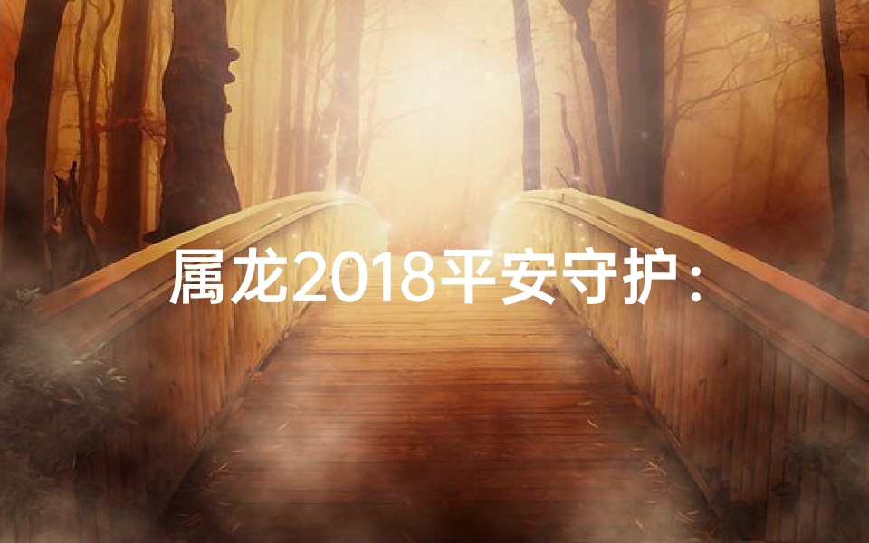 属龙2018平安守护：吉祥如意伴岁岁