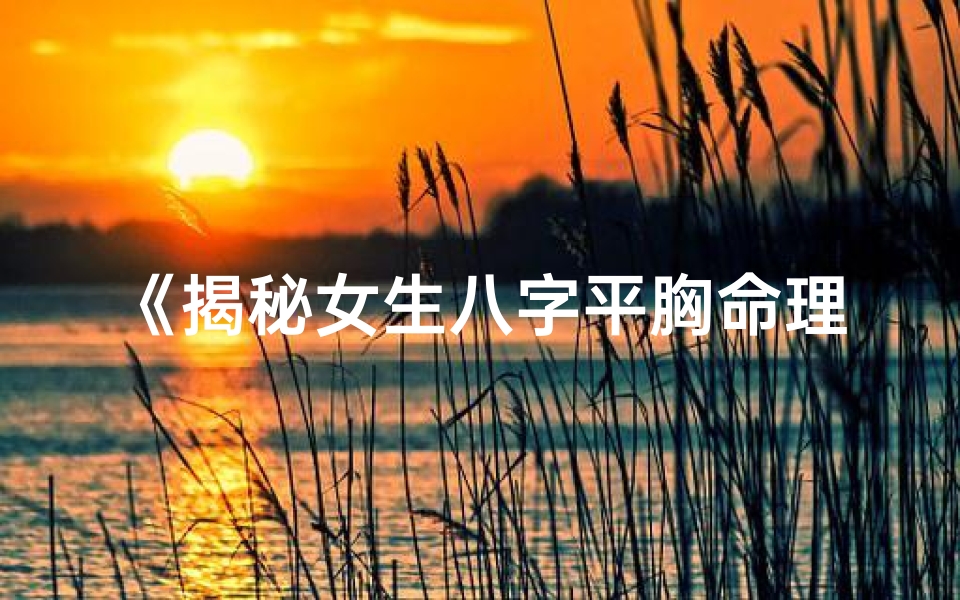 《揭秘女生八字平胸命理：运势揭秘》