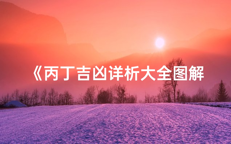 《丙丁吉凶详析大全图解揭秘》