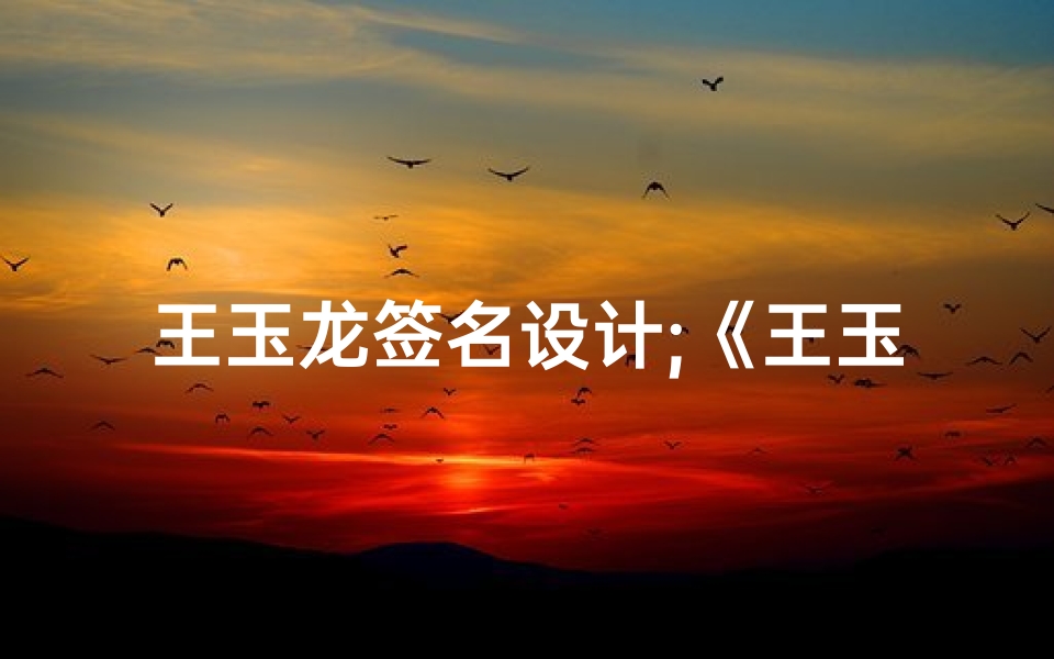 王玉龙签名设计;《王玉龙名字吉凶大全：揭秘姓名奥秘》