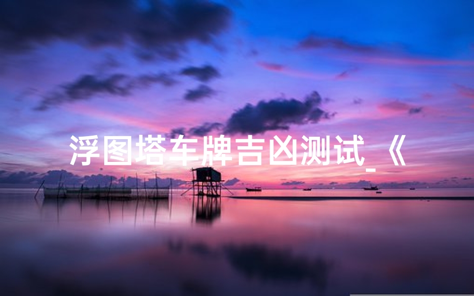 浮图塔车牌吉凶测试_《浮图塔车牌吉凶一测，运势揭秘》