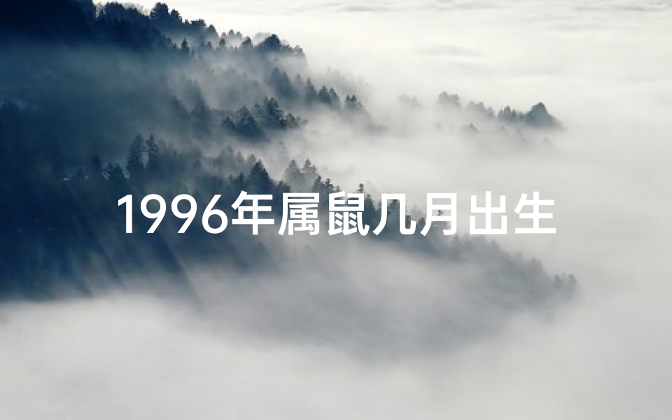 1996年属鼠几月出生最好(96年鼠月出生好命揭秘：揭秘生肖鼠最佳出生月份)