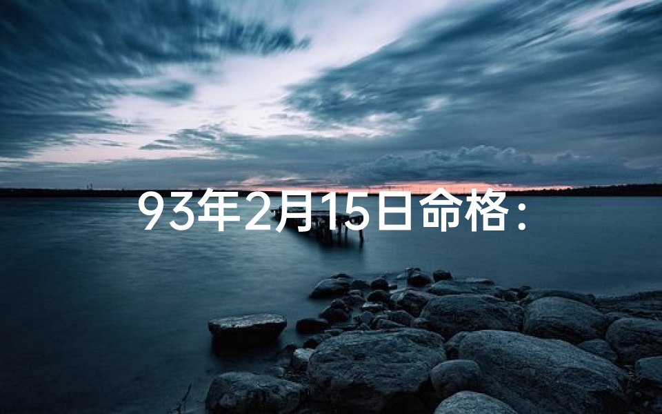 93年2月15日命格：揭秘独特命运密码