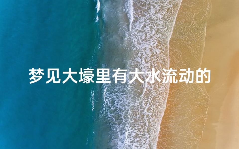 梦见大壕里有大水流动的水,梦见大水在流动