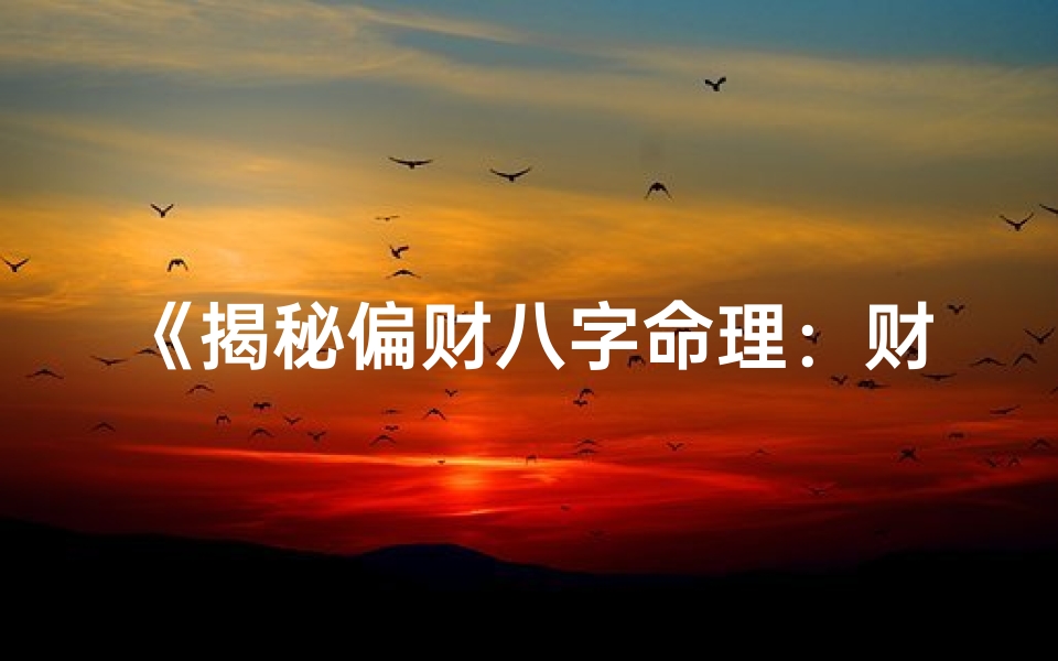 《揭秘偏财八字命理：财运亨通的秘密解析》