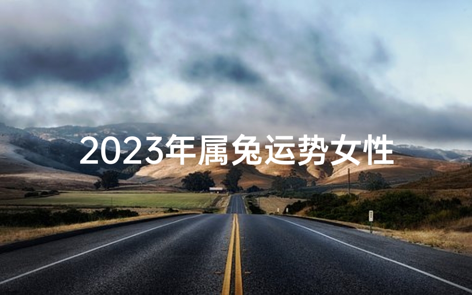 2023年属兔运势女性、2023兔年女孩命格揭秘：运势与命运解析