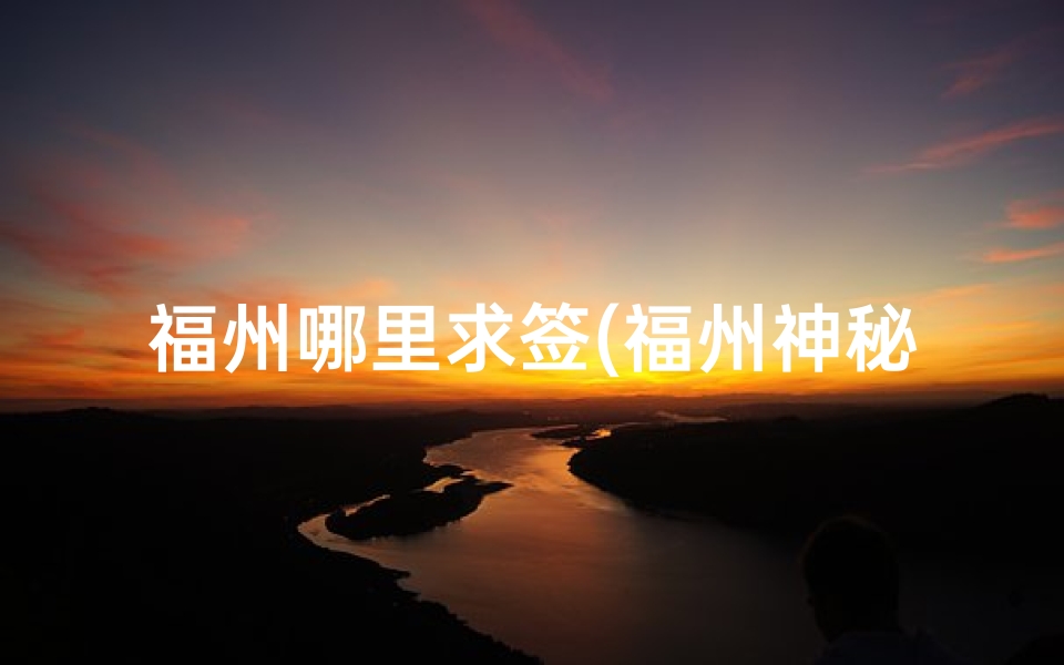 福州哪里求签(福州神秘求签圣地：探寻千年古寺之谜)