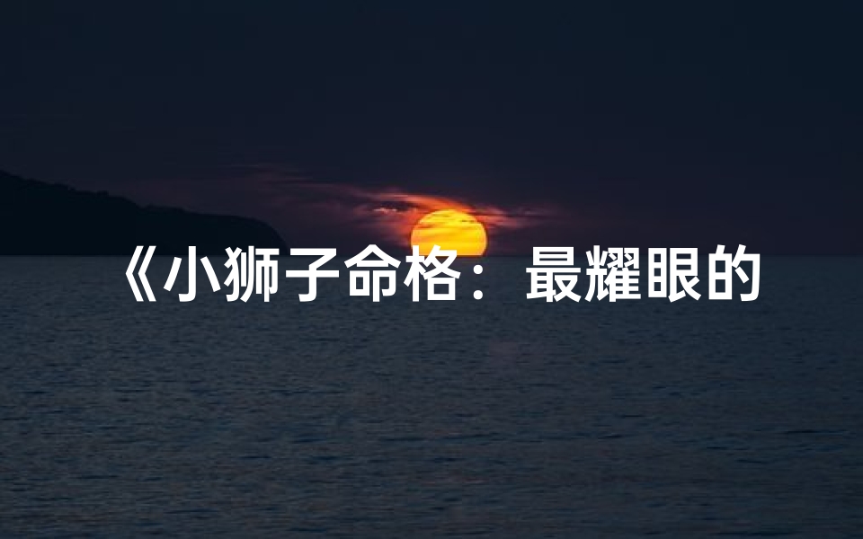 《小狮子命格：最耀眼的命运之美》