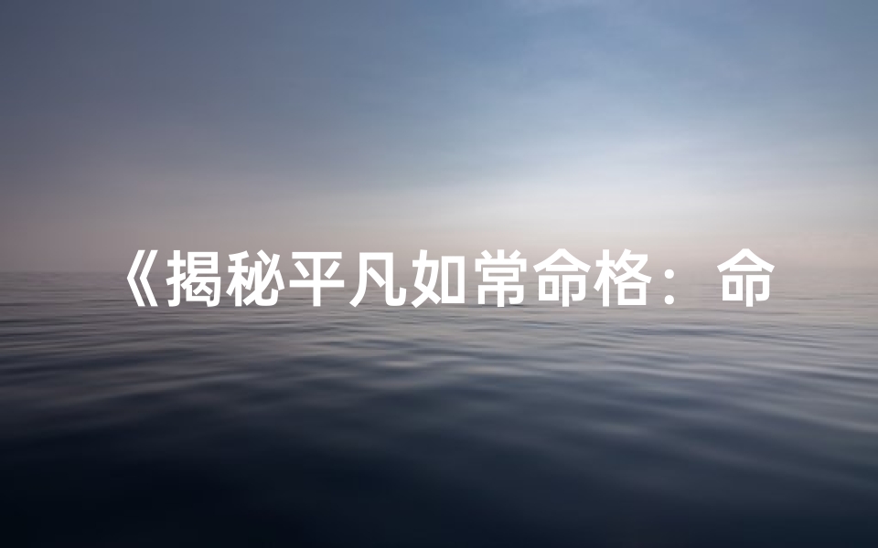 《揭秘平凡如常命格：命运之谜》