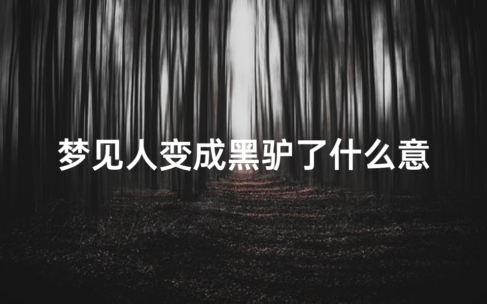 梦见人变成黑驴了什么意思;梦到人变成驴是怎么回事