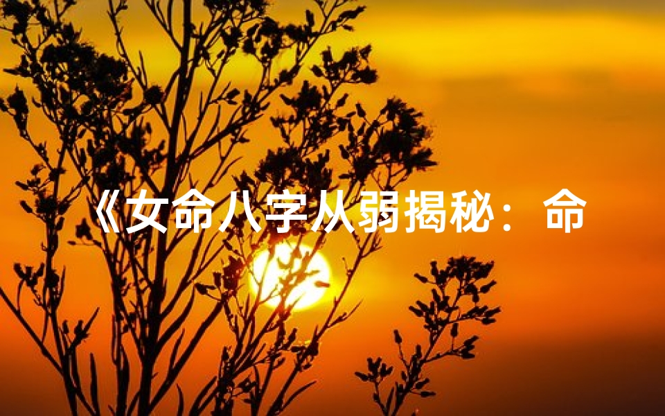 《女命八字从弱揭秘：命运之谜一探究竟》