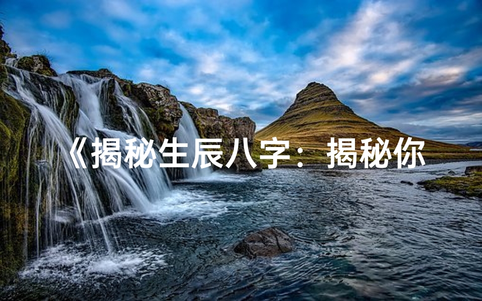 《揭秘生辰八字：揭秘你的命局秘密》