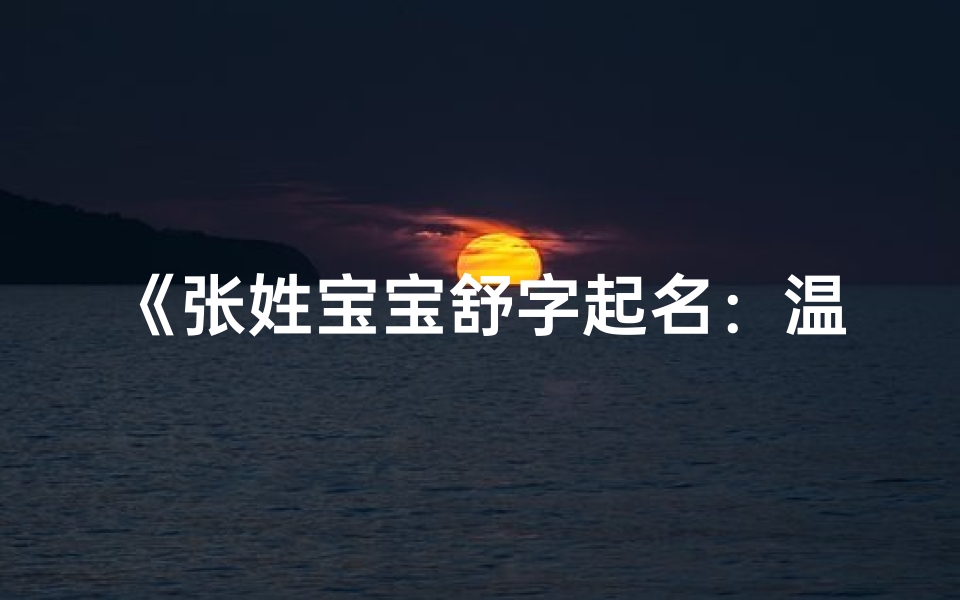 《张姓宝宝舒字起名：温馨舒心好寓意》