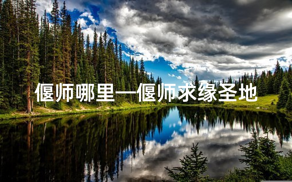 偃师哪里—偃师求缘圣地：千年古寺见证姻缘传奇