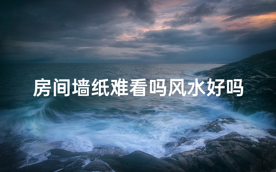 房间墙纸难看吗风水好吗,墙纸难看风水佳？揭秘家居美学与风水奥秘