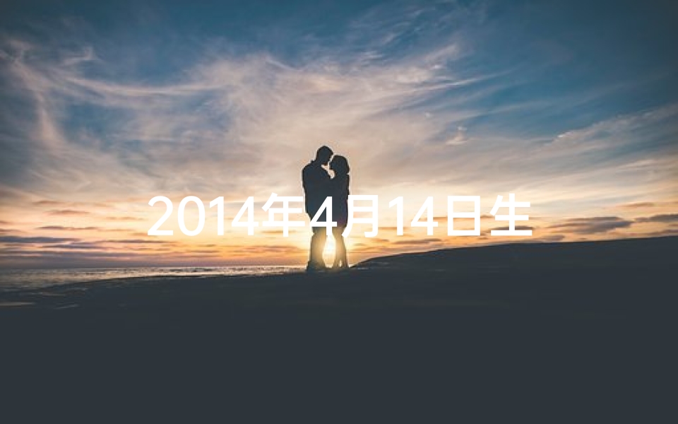 2014年4月14日生辰八字(2014年4月14日八字揭秘：命运轨迹大解析)