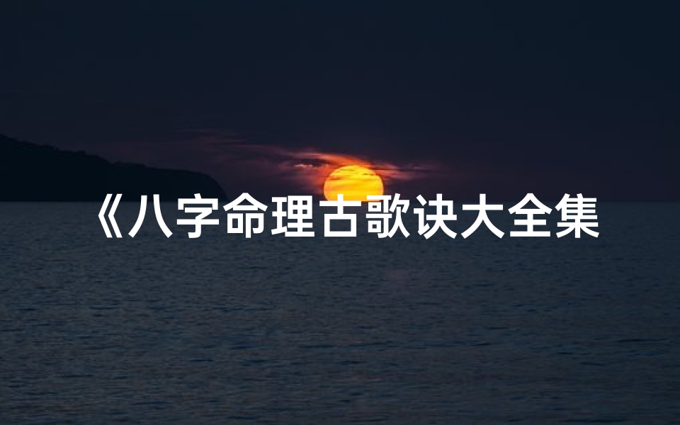 《八字命理古歌诀大全集：揭秘命运奥秘宝典》