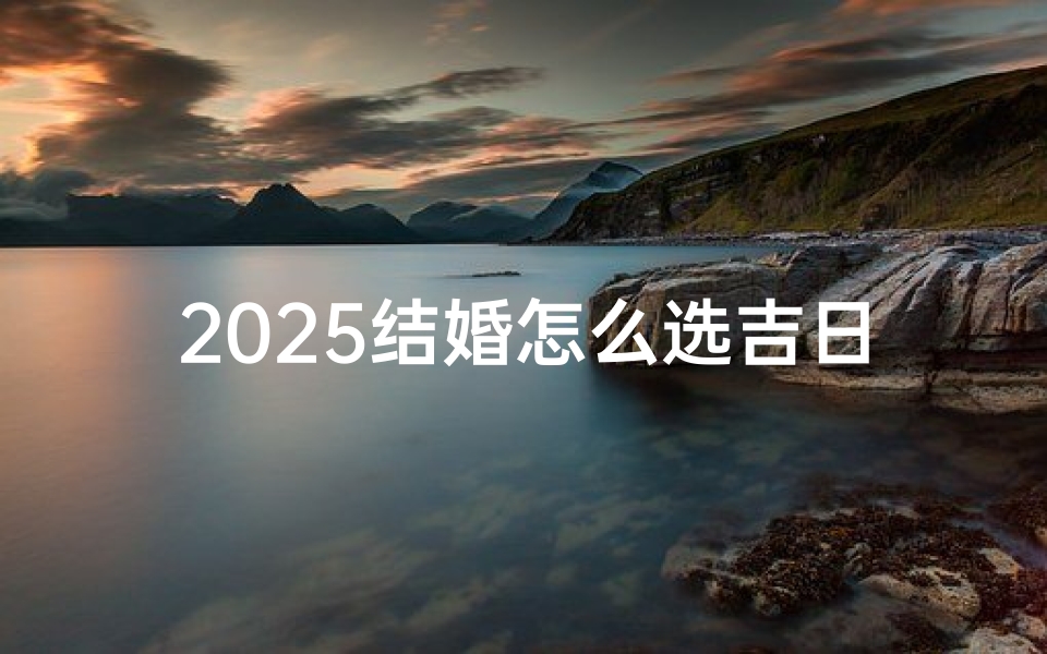 2025结婚怎么选吉日