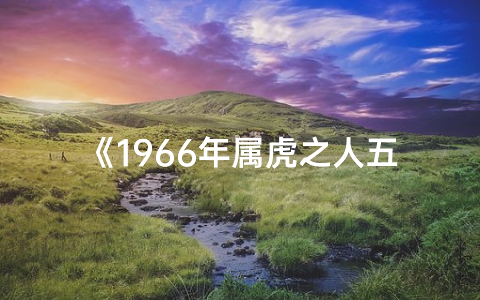 《1966年属虎之人五行命格揭秘》