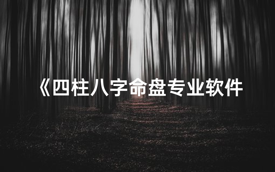 《四柱八字命盘专业软件，精准解析人生奥秘》