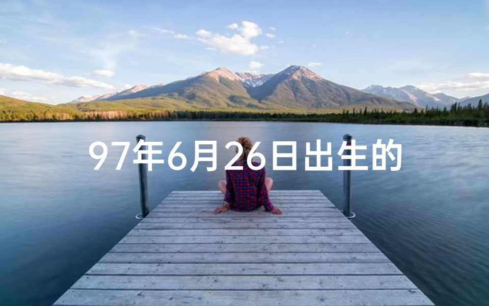 97年6月26日出生的人命运(1997年6月26日：命格之日的传奇时刻)