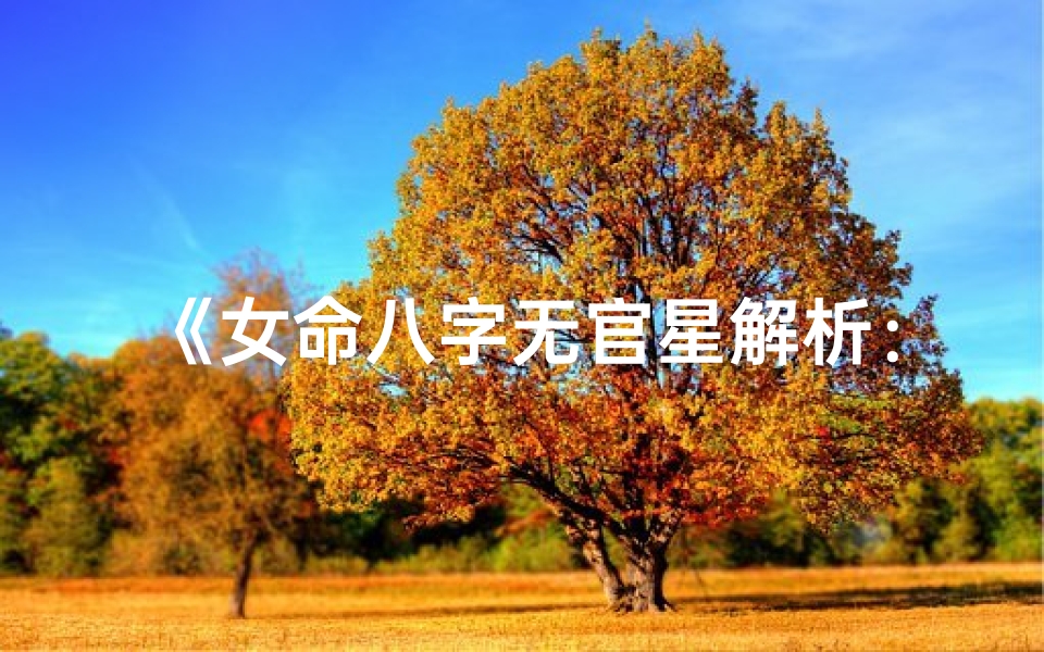 《女命八字无官星解析：命运之谜揭晓》