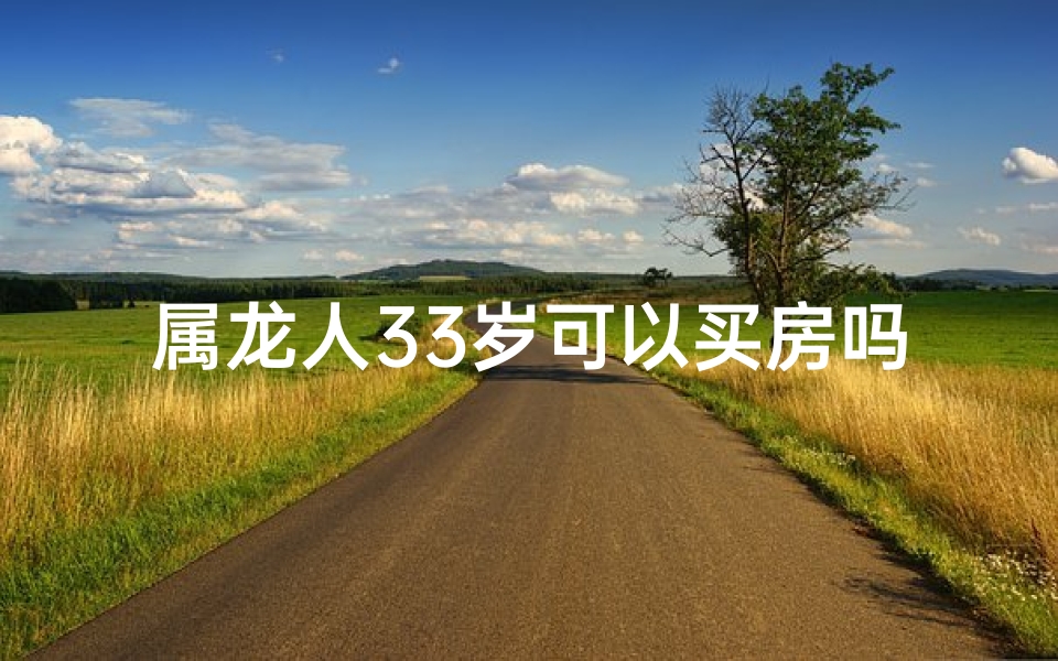 属龙人33岁可以买房吗—属龙人33岁买房时机：是时候了吗？