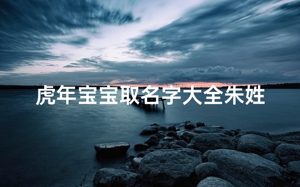 虎年宝宝取名字大全朱姓