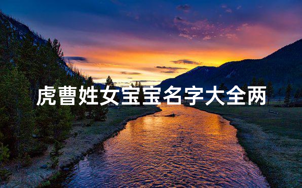 虎曹姓女宝宝名字大全两个字-姓曹的虎宝宝