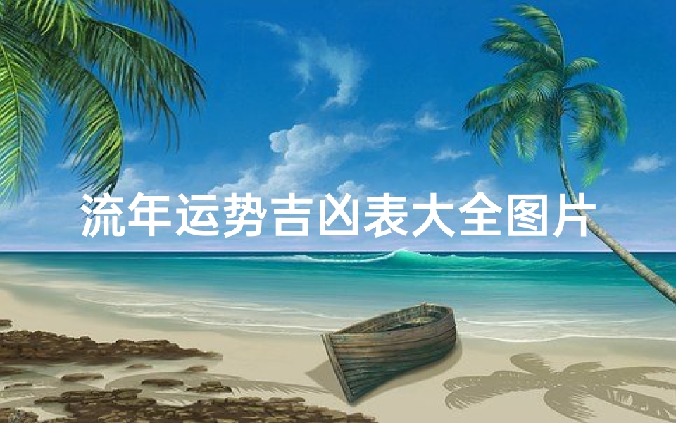 流年运势吉凶表大全图片及解释_《流年运势吉凶表大全：揭秘命运转折点》