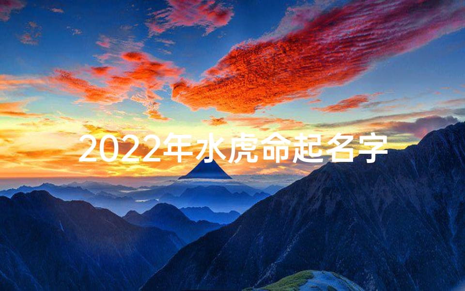 2025年水虎命起名字用什么字好_水虎宝宝携水木灵韵，取名新篇章