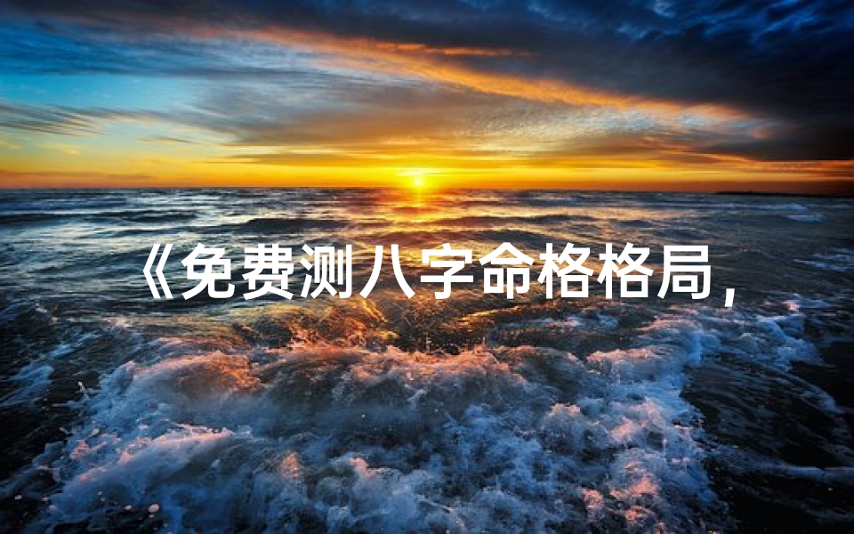 《免费测八字命格格局，揭秘命运奥秘》