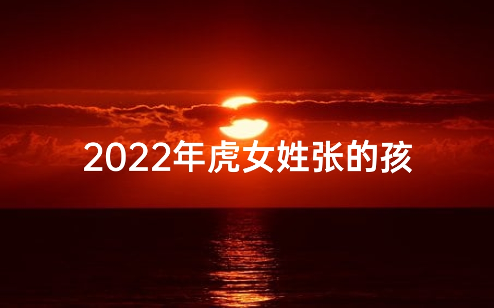 2025年虎女姓张的孩子起名,《张姓虎年女宝宝，寓意吉祥好听的精选名字》