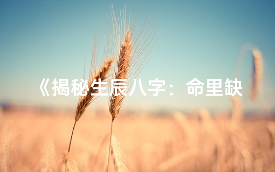 《揭秘生辰八字：命里缺啥，运势如何？》