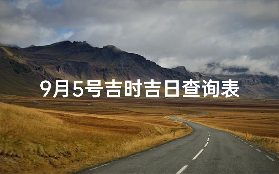 9月5号吉时吉日查询表—9月5号吉时吉日：今日良辰好日查询攻略