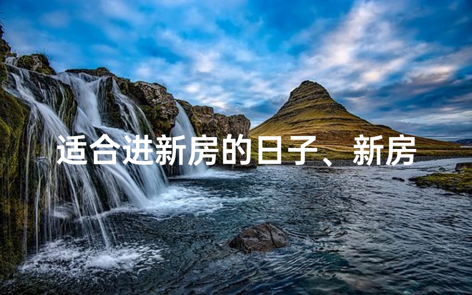 适合进新房的日子、新房入住吉日精选