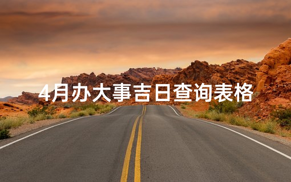 4月办大事吉日查询表格、《4月办大事吉日查询：最佳良辰吉日一览表》