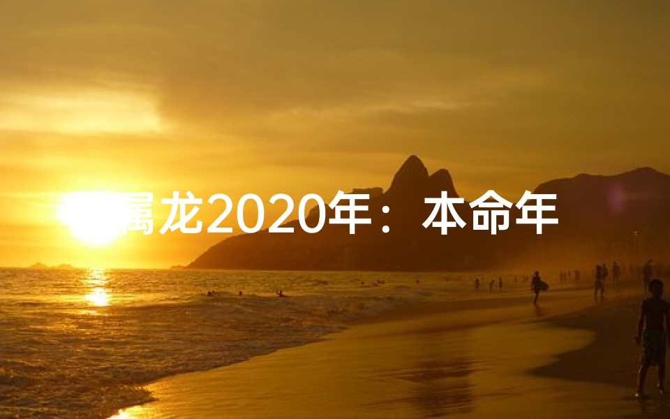 属龙2020年：本命年之谜揭晓