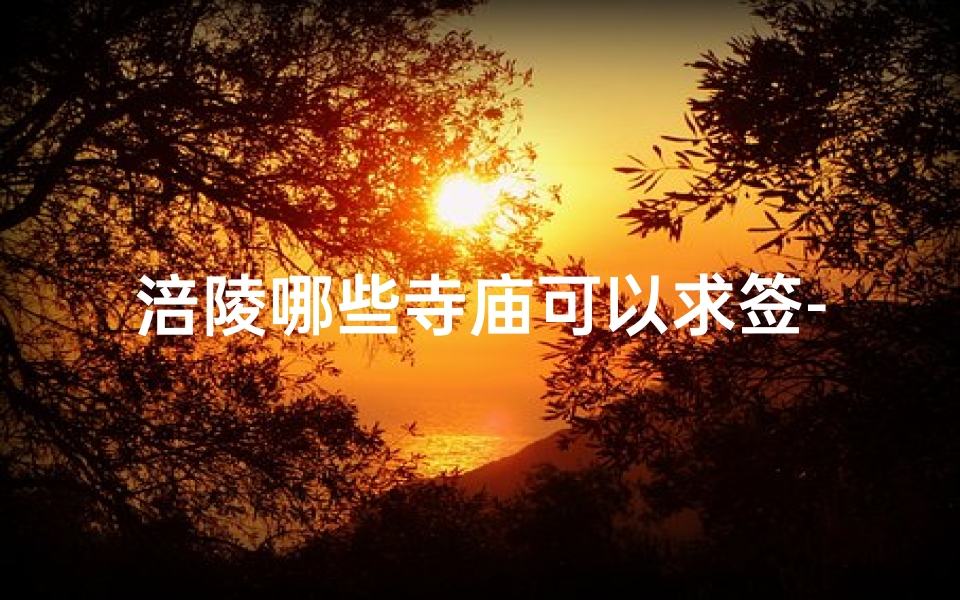 涪陵哪些寺庙可以求签-涪陵寺庙求签指南：探寻神秘祈福之地