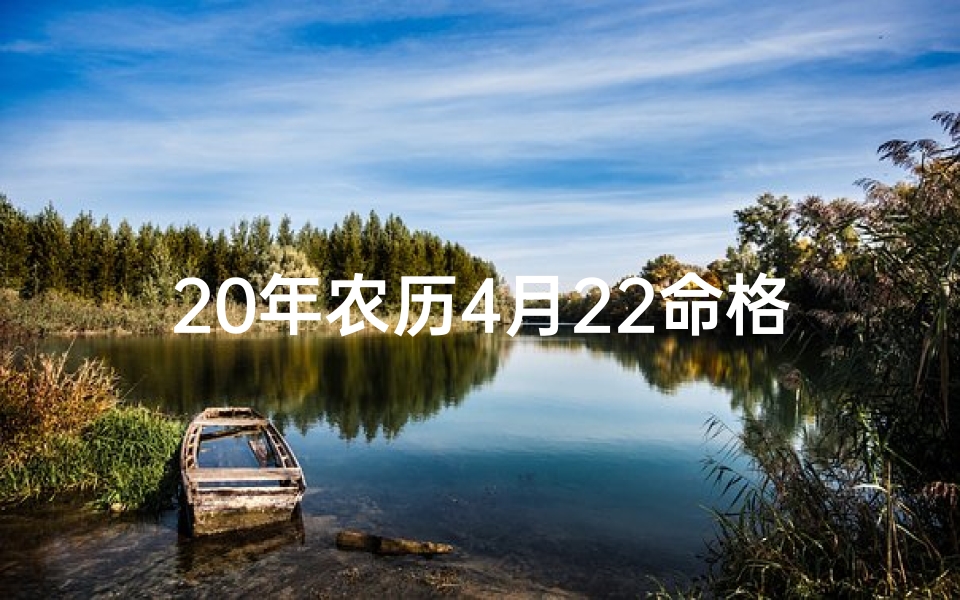 20年农历4月22命格—《20年农历4月22命格：揭秘人生运势密码》