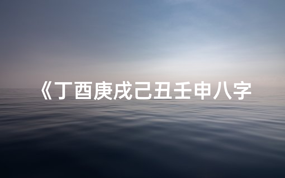 《丁酉庚戌己丑壬申八字命盘：揭秘命运之谜》