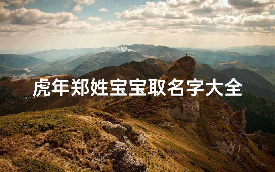 虎年郑姓宝宝取名字大全：寓意吉祥，虎啸山林的名字精选