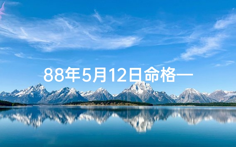 88年5月12日命格—1988年5月12日出生的运势